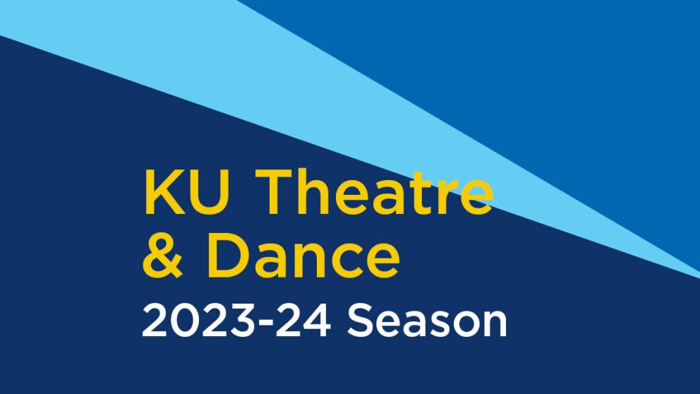 Yellow text reads KU Theatre and Dance. Smaller white lettering reads 2023-24 season. background in  a solid blue gradation.
